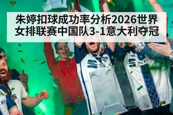 朱婷扣球成功率分析2026世界女排联赛中国队3-1意大利夺冠