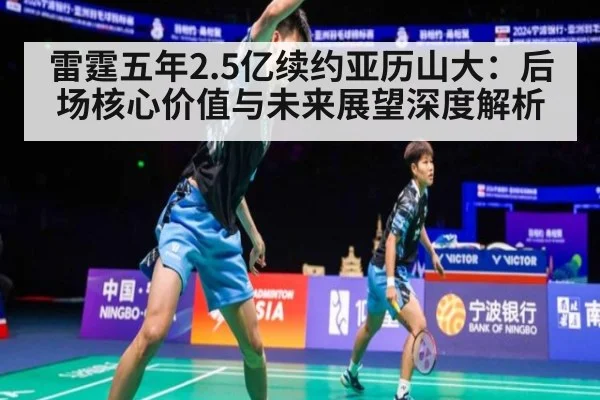 雷霆五年2.5亿续约亚历山大:后场核心价值与未来展望深度解析