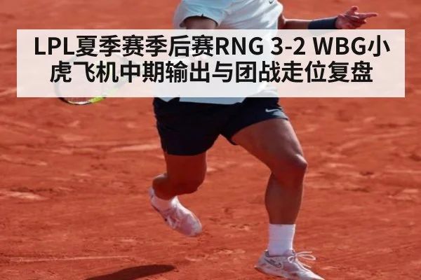 LPL夏季赛季后赛RNG 3-2 WBG小虎飞机中期输出与团战走位复盘
