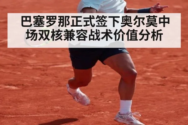 巴塞罗那正式签下奥尔莫中场双核兼容战术价值分析