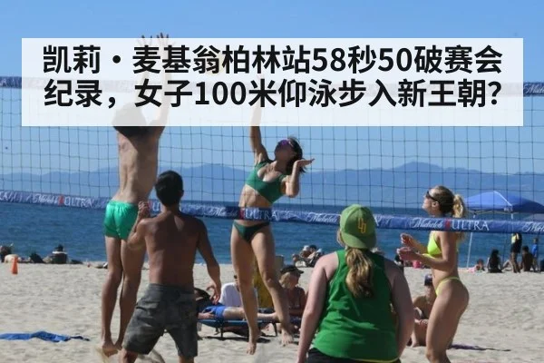 凯莉·麦基翁柏林站58秒50破赛会纪录,女子100米仰泳步入新王朝?